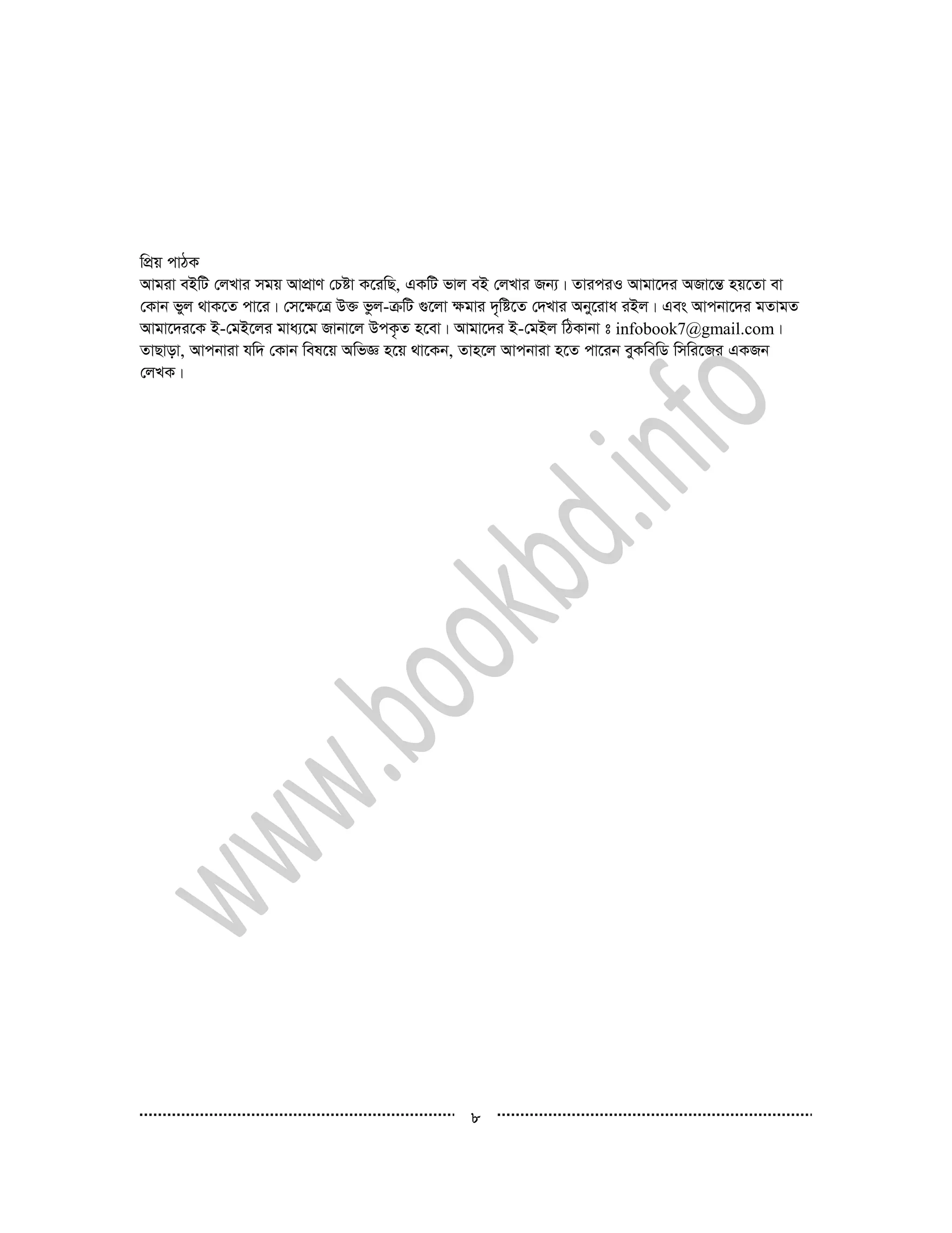 8
wcÖq cvVK
Avgiv eBwU †jLvi mgq AvcÖvY †Póv K‡iwQ, GKwU fvj eB †jLvi Rb¨| ZviciI Avgv‡`i ARv‡šÍ nq‡Zv ev
†Kvb fyj _vK‡Z cv‡i| †m‡¶‡Î D³ fzj-µwU ¸‡jv ¶gvi `„wó‡Z †`Lvi Aby‡iva iBj| Ges Avcbv‡`i gZvgZ
Avgv‡`i‡K B-†gB‡ji gva¨‡g Rvbv‡j DcK…Z n‡ev| Avgv‡`i B-†gBj wVKvbv t infobook7@gmail.com|
ZvQvov, Avcbviv hw` †Kvb wel‡q AwfÁ n‡q _v‡Kb, Zvn‡j Avcbviv n‡Z cv‡ib eyKwewW wmwi‡Ri GKRb
†jLK|
 