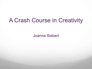 A Crash Course in Creativity

         Joanna Siebert
 