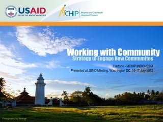 Working with Community
 Strategy to Engage New Communites
                               Hartono - MCHIP/INDONESIA
Presented at JSI ID Meeting, Washington DC, 16-17 July 2012
 