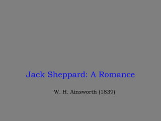Jack Sheppard: A Romance W. H. Ainsworth (1839) 