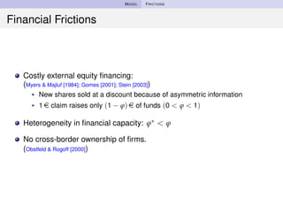 MODEL FRICTIONS
Financial Frictions
Costly external equity ﬁnancing:
(Myers & Majluf [1984]; Gomes [2001]; Stein [2003])
◮...