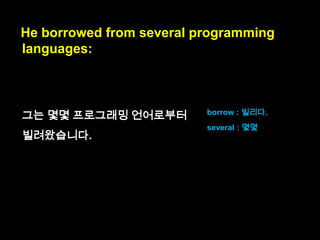 JavaScript‟s creator, Brendan Eich,
had no choice but to create the language
very quickly (or other, worse, technologies
would have been used at Netscape).
or : 그렇지 않았다면,
(A) would have been
used :
(A)가 사용되어왔을 것입

니다.

 