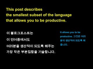 This post describes
the smallest subset of the language

to describe : 기술하다
the smallest : 가장 작은
subset : 부분집합

 