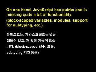 On one hand, JavaScript has quirks
and is missing
quite a bit of functionality
on one hand : 한편으로는
quirk : 별난 점
is missing (A) : (A)가 없다.
quite a bit : 상당히 많은
functionality : 기능

 