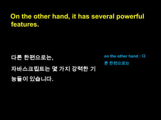 On one hand, JavaScript has quirks and is
missing quite a bit of functionality
(block-scoped variables, modules, support
for subtyping, etc.).

 