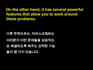 It has powerful features
that allow you
to work around these problems.
to work around a
problem : 문제를 성공적
으로 다루다.

 