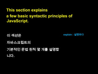 Further reading
JavaScript: how it all began
JavaScript: the glass is half full [what makes JavaScript appealing?]
ECMAScript: ES.next versus ES 6 versus ES Harmony [includes a brief
history of ECMAScript versions]
Perl and Python influences in JavaScript

더 읽을 거리

appealing : 매력적인

자바스크립트: 이모든 것 어케 시작되었나.

brief history : 간략한 역

자바스크립트: 컵은 절반이나 차 있다. [자바스크립트, 왜

사

매력있나?]
ECMA스크립트: ES.next 대 ES 6 대 ES Harmony
[ECMA스크립트 버전의 간략한 역사]
자바스크립트에 미친 펄과 파이썬의 영향

 