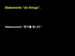 To understand JavaScript‟s syntax, it helps
to know that (simplifyingly), it has two
major syntactic categories: statements and
expressions.
simplifyingly : 단순화해
서
major categories : 큰 카
테고리

 
