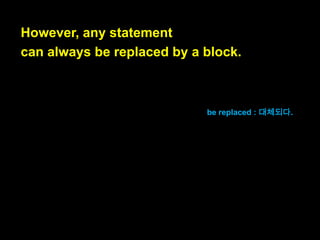 For control flow statements,
the body can be a single statement.

control flow statement의 경우,
body부분은 statement 한 개로 이
루어져도 됩니다.

 