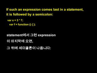A function expression is
an expression that ends with a block.

(A) ends with (B) : (A)는
(B)로 끝난다. 즉 (A)의 끝
에는 (B)가 나온다.

 