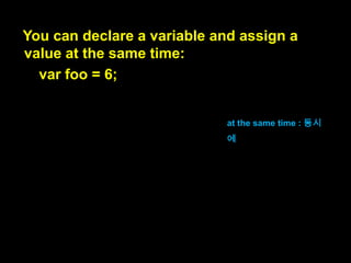 Variables in JavaScript
must be declared,
before they can be used:
must be declared : 선언
되어야 한다.

 