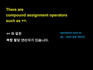 You can also assign a value
to an existing variable:
foo = 4; // change variable `foo`
이미 존재하는 변수에다가
값을 할당할 수도 있습니다:
foo = 4; // „foo‟변수를 바꾼다.

existing : 존재하는

 