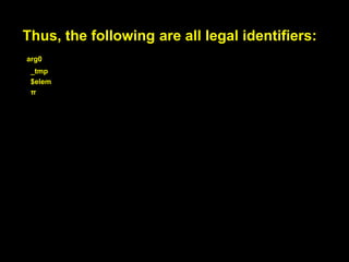 Roughly, the first character of an identifier
can be any Unicode letter, a dollar sign ($)
or an underscore (_).

대략, identifier의 첫번째 문자는
Unicode문자나, $ 기호나, 언더바
모두 될 수 있습니다.

 