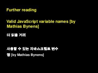 Further reading

Valid JavaScript variable names [by
Mathias Bynens]
더 읽을 거리

사용할 수 있는 자바스크립트 변수
명 [by Mathias Bynens]

 
