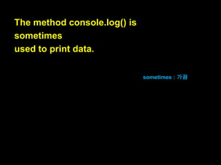 Everything else is output
by the JavaScript engine.

그외 모든 것은
자바스크립트 엔진에 의해 만들어진
output입니다.

 