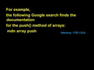 If not,
there are links to pages of the Mozilla
Developer Network,
where you can look up the details.
그렇지 않다면(명확하지 않다면),
모질라 개발자 네트워크 페이지로 가
는 링크가 있습니다,
그곳에서 여러분은 상세한 내용을 찾
을 수 있어요.

 