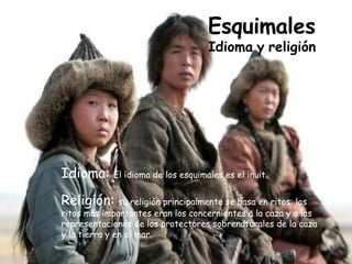 Esquimales Idioma   y   religión Idioma:  El idioma de los esquimales es el inuit. Religión:  su religión principalmente s...