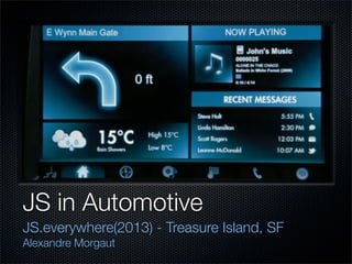 JS in Automotive
JS.everywhere(2013) - Treasure Island, SF
Alexandre Morgaut

 