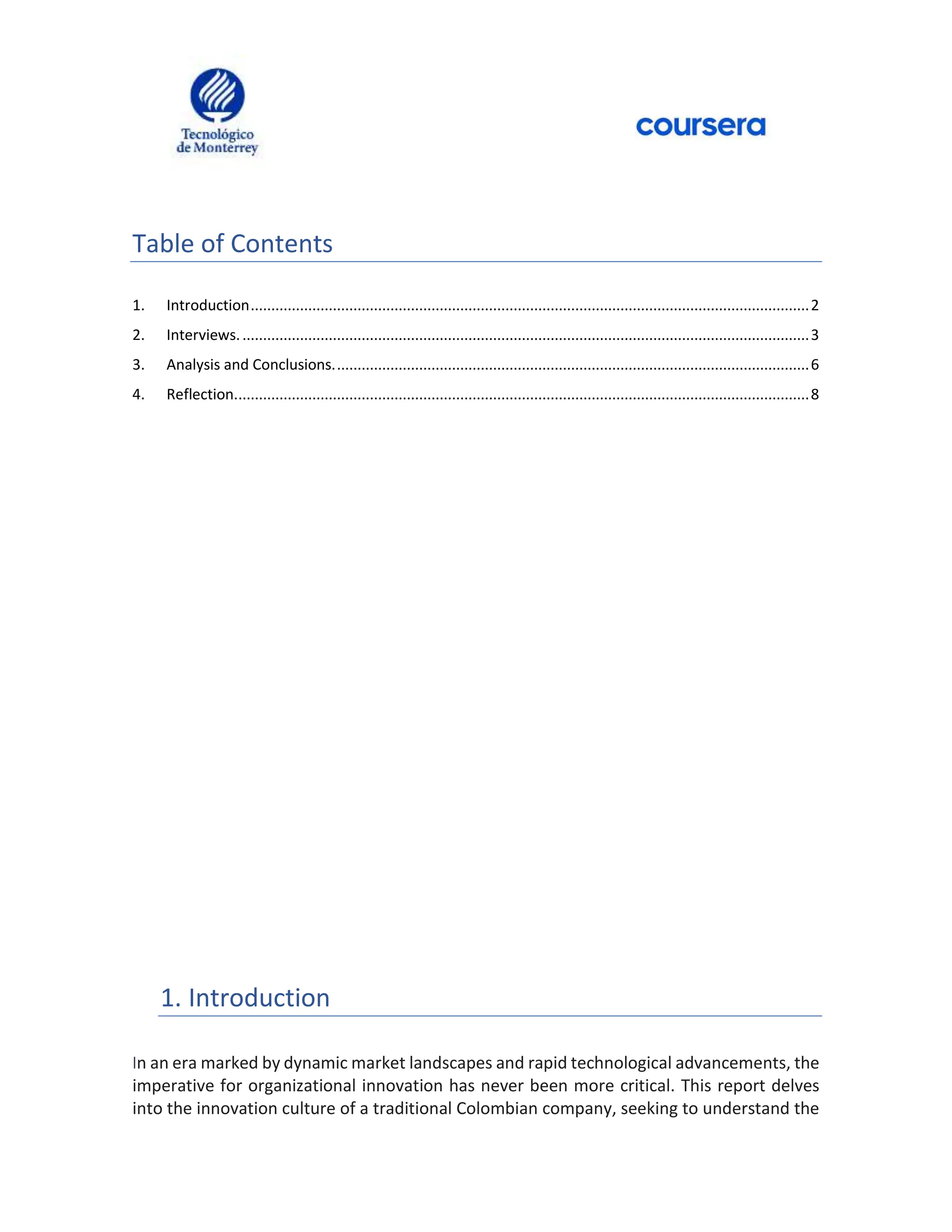 Table of Contents
1. Introduction........................................................................................................................................2
2. Interviews...........................................................................................................................................3
3. Analysis and Conclusions....................................................................................................................6
4. Reflection............................................................................................................................................8
1. Introduction
In an era marked by dynamic market landscapes and rapid technological advancements, the
imperative for organizational innovation has never been more critical. This report delves
into the innovation culture of a traditional Colombian company, seeking to understand the
 