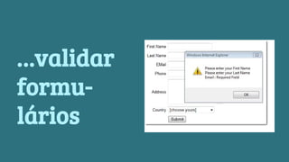 …validar 
formu-lários 
 