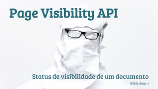 Page Visibility API 
Status de visibilidade de um documento 
(talk is cheap…) 
 