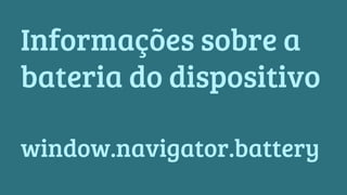 Informações sobre a 
bateria do dispositivo 
window.navigator.battery 
 