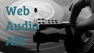 Web 
Audio 
API 
 