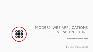 MODERN WEB APPLICATIONS 
! 
INFRASTRUCTURE 
PRACTICES, FLOWS AND TOOLS $CUGFQP4'#.UVQTKGU 
 
