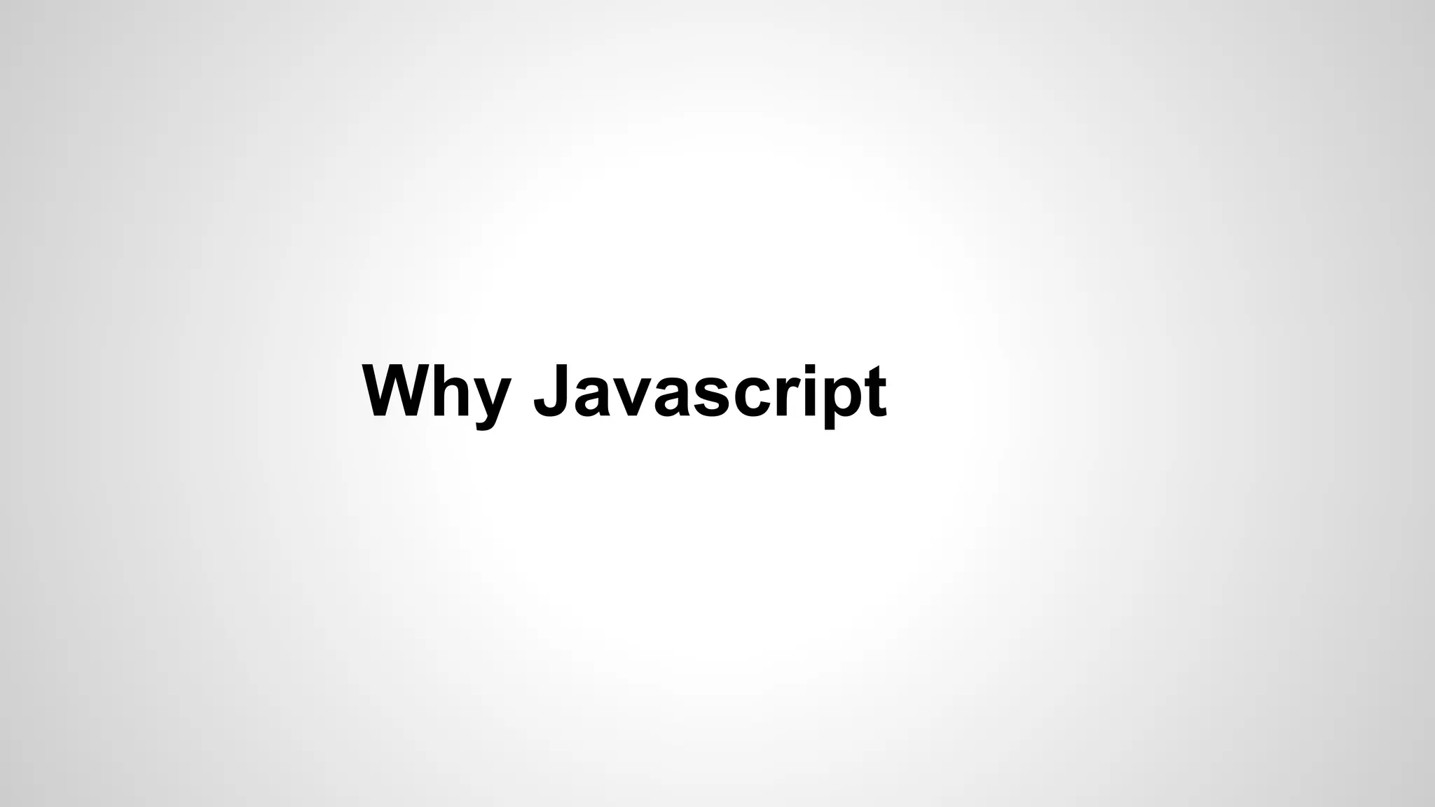 Why Javascript
 