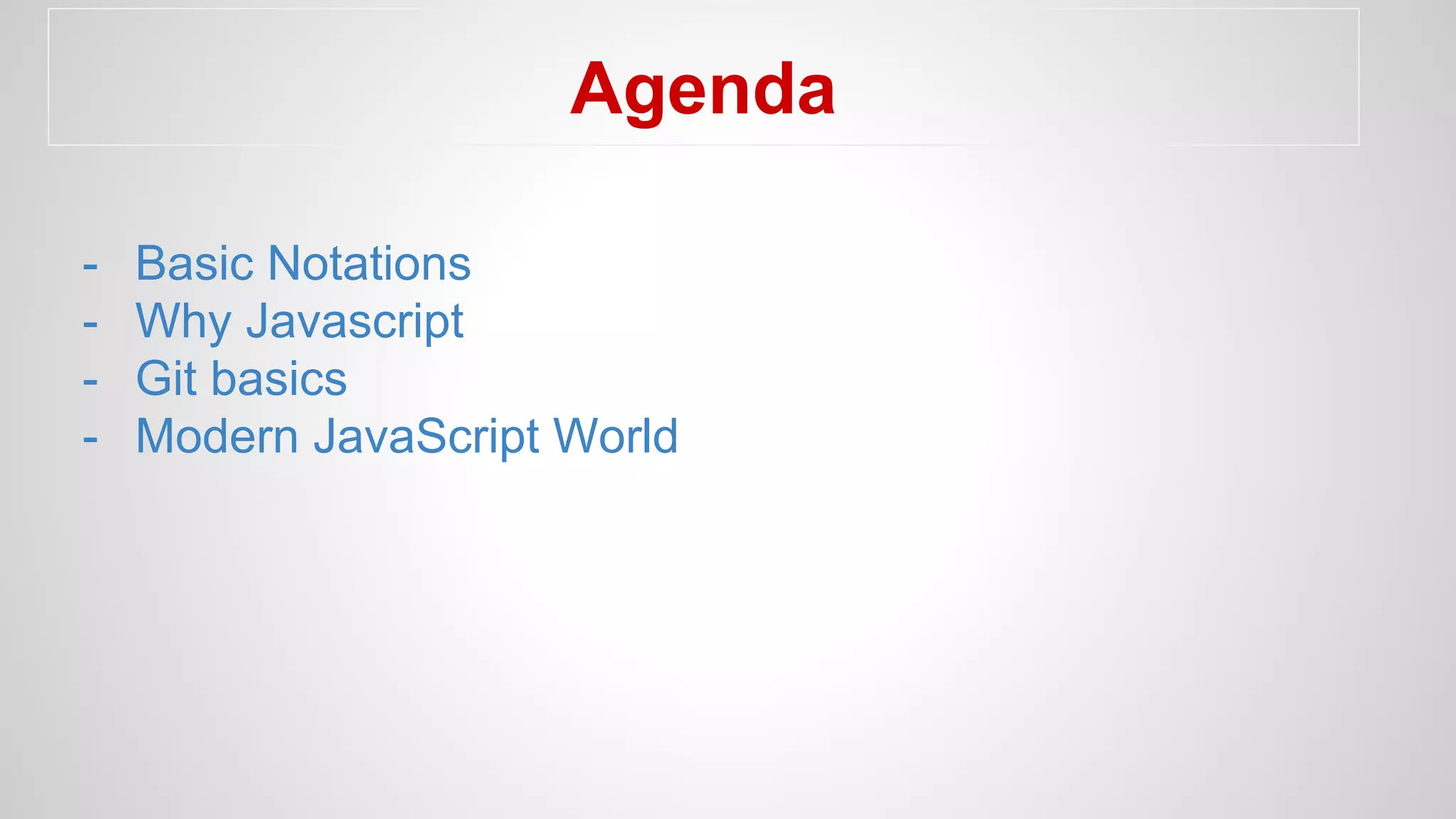 Agenda
- Basic Notations
- Why Javascript
- Git basics
- Modern JavaScript World
 
