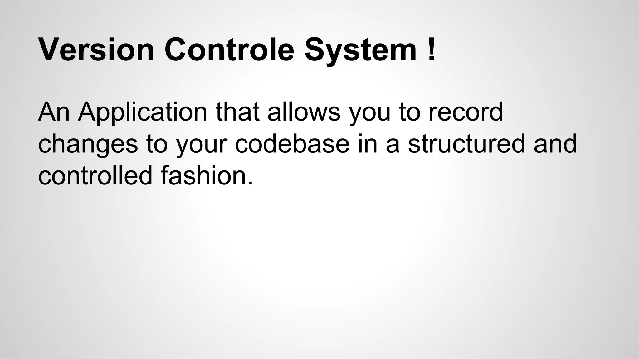 Version Controle System !
An Application that allows you to record
changes to your codebase in a structured and
controlled fashion.
 