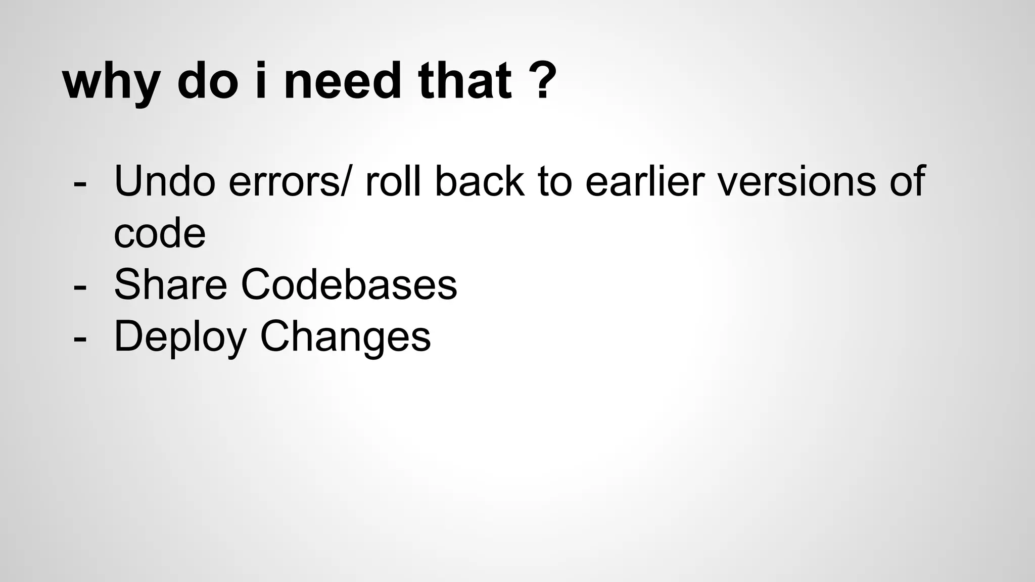why do i need that ?
- Undo errors/ roll back to earlier versions of
code
- Share Codebases
- Deploy Changes
 