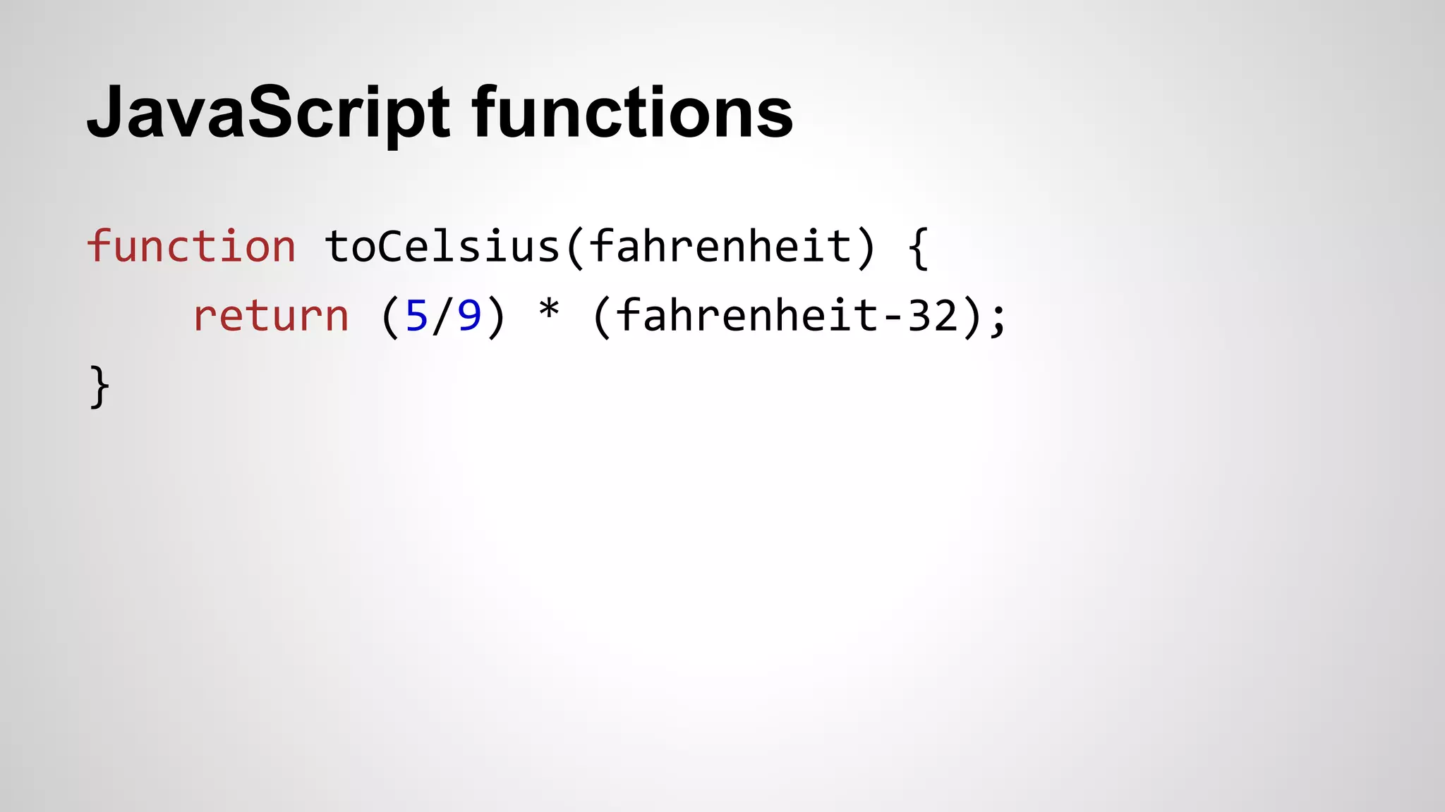 JavaScript functions
function toCelsius(fahrenheit) {
return (5/9) * (fahrenheit-32);
}
 