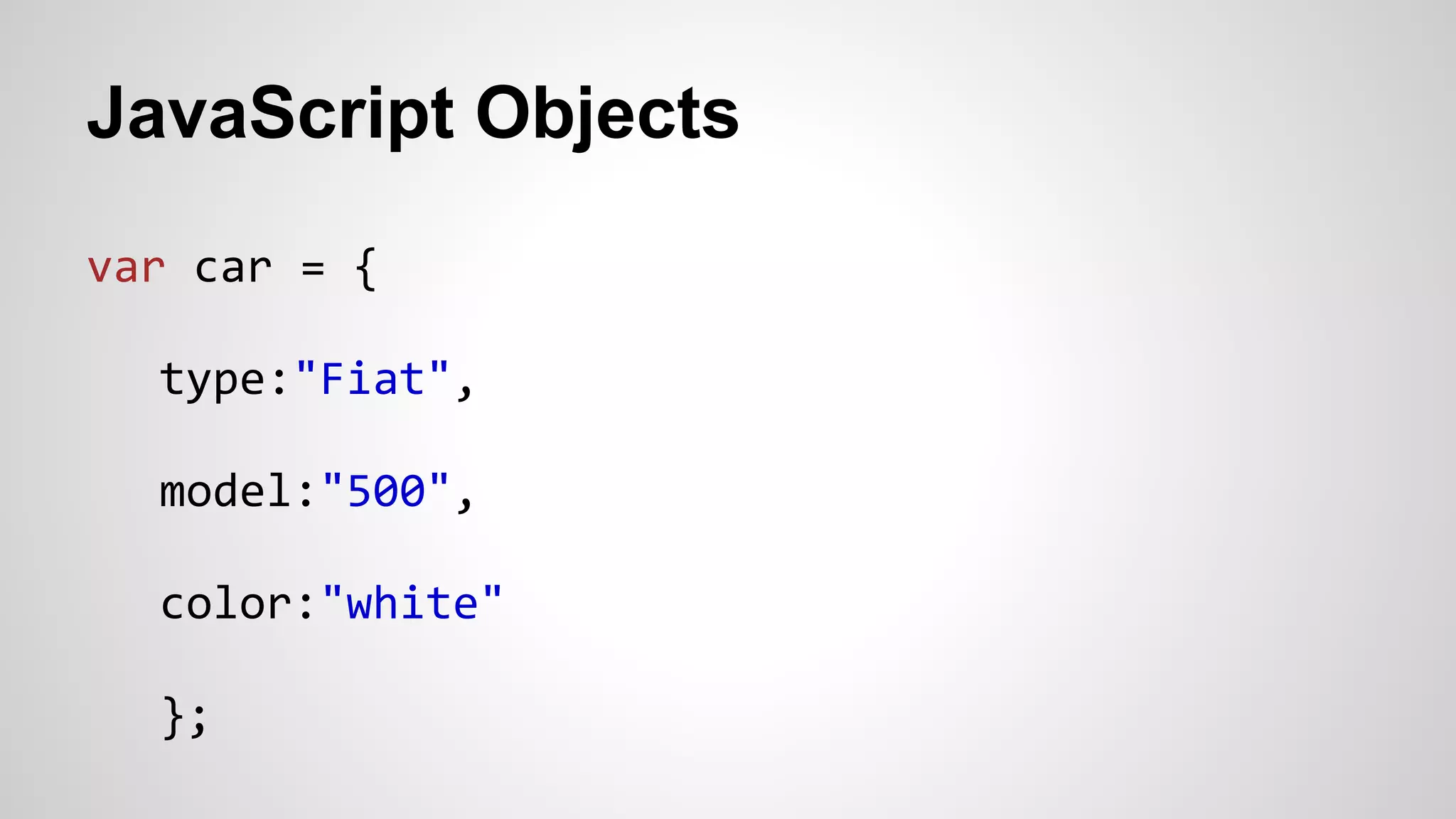 JavaScript Objects
var car = {
type:"Fiat",
model:"500",
color:"white"
};
 