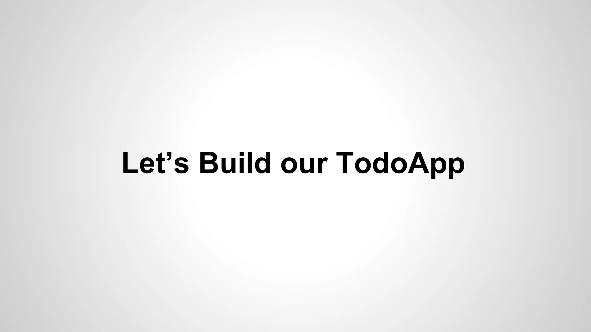 Let’s Build our TodoApp
 