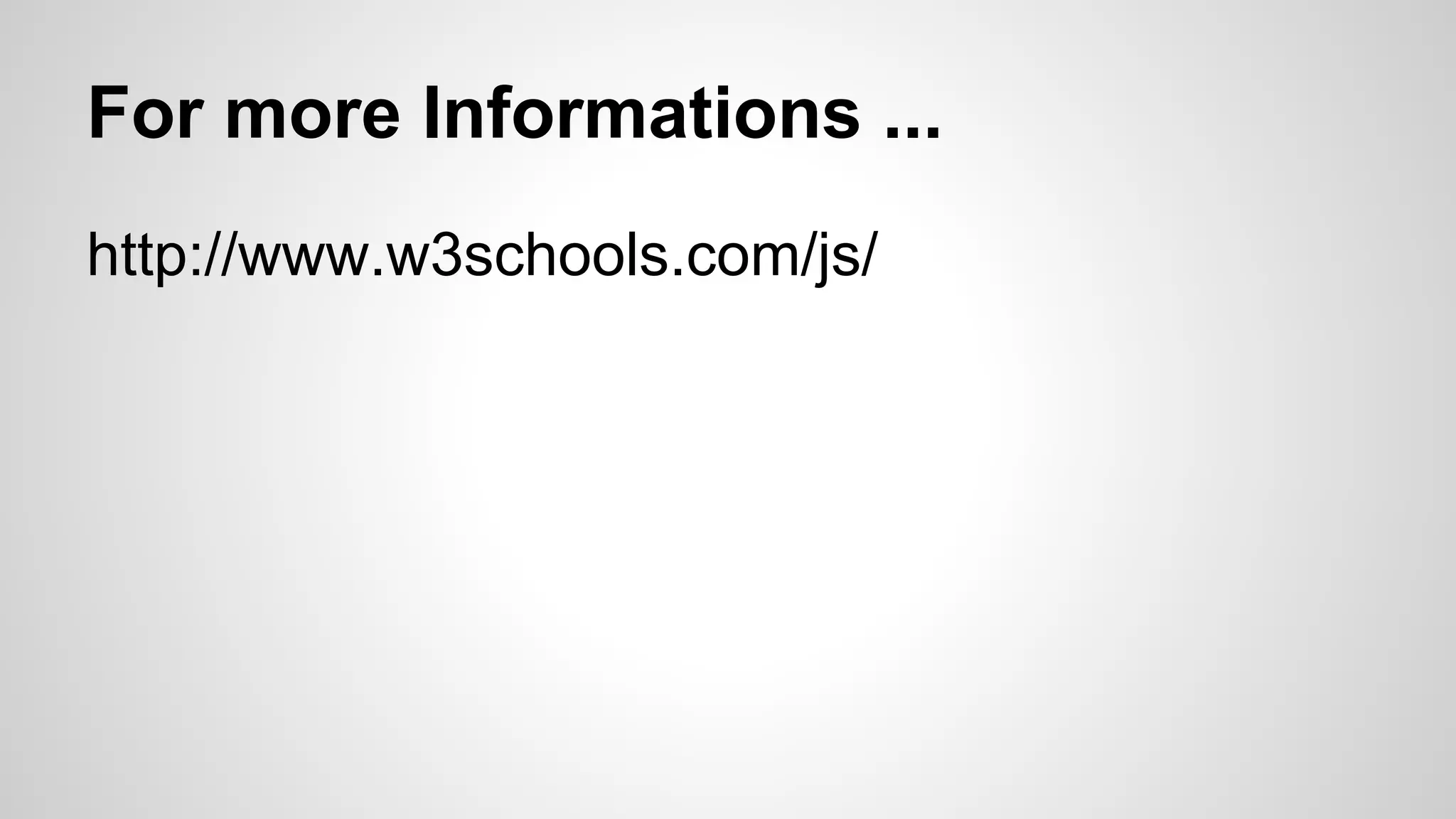For more Informations ...
http://www.w3schools.com/js/
 