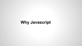 Why Javascript
 