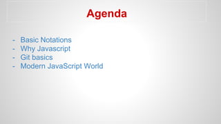 Agenda
- Basic Notations
- Why Javascript
- Git basics
- Modern JavaScript World
 