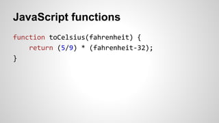 JavaScript functions
function toCelsius(fahrenheit) {
return (5/9) * (fahrenheit-32);
}
 
