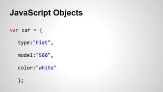 JavaScript Objects
var car = {
type:"Fiat",
model:"500",
color:"white"
};
 