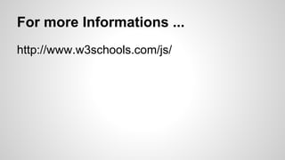 For more Informations ...
http://www.w3schools.com/js/
 