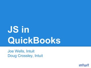 JS in
QuickBooks
Joe Wells, Intuit
Doug Crossley, Intuit

 