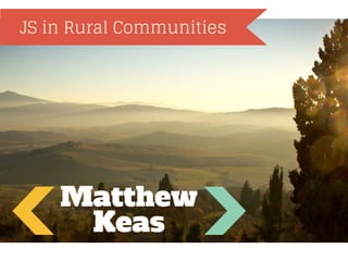 JS in Rural Communities

Matthew
Keas

 