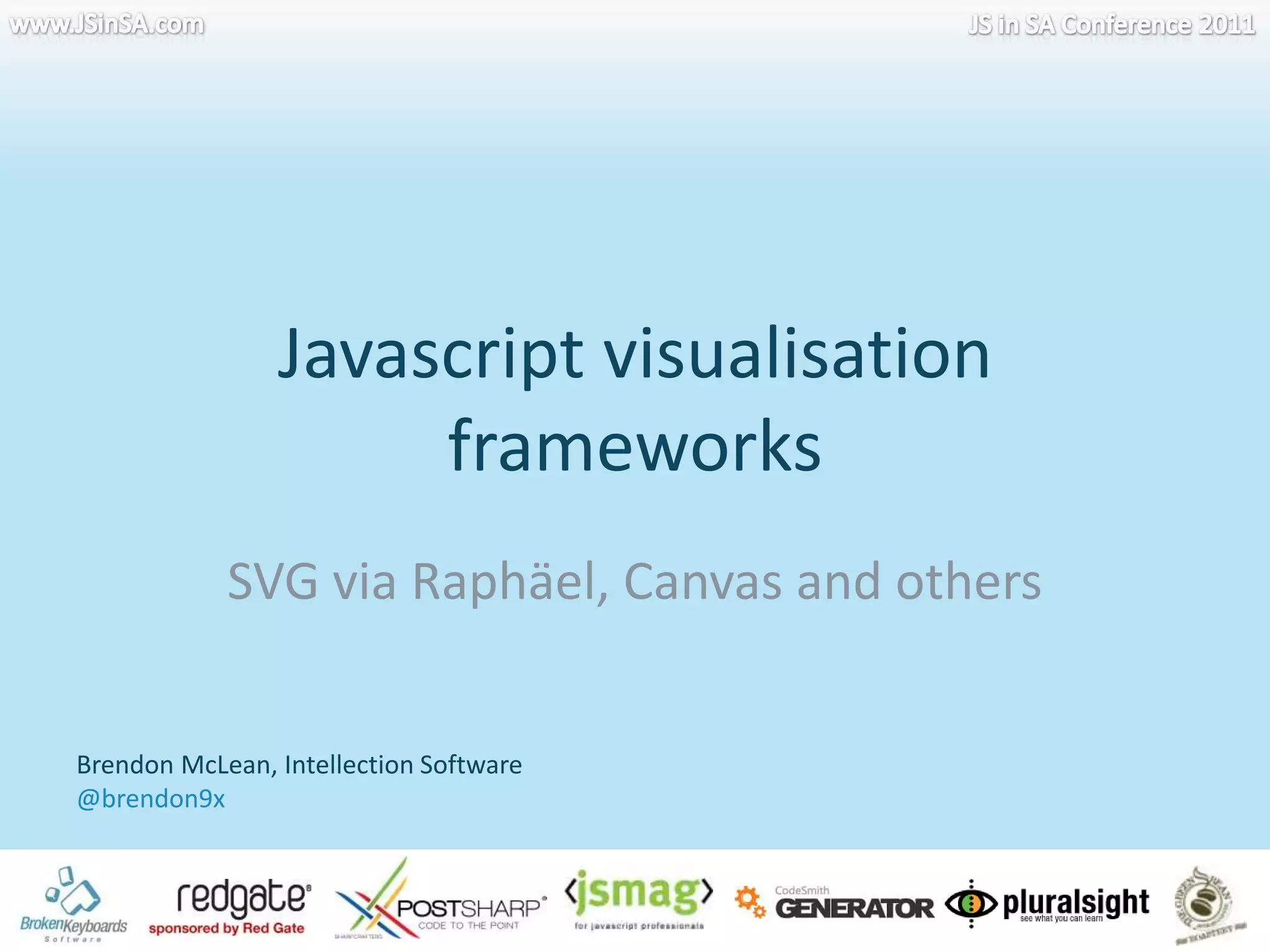 Javascript visualisation frameworkswww.JSinSA.comJS in SA Conference 2011SVG via Raphäel, Canvas and othersBrendon McLean, Intellection Software@brendon9x