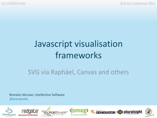 Javascript visualisation frameworks www.JSinSA.com JS in SA Conference 2011 SVG via Raphäel, Canvas and others Brendon McLean, Intellection Software @brendon9x 