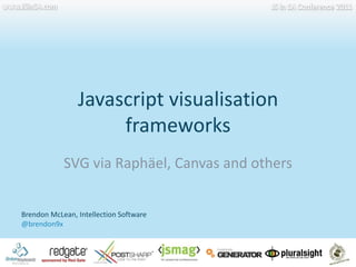 Javascript visualisation frameworkswww.JSinSA.comJS in SA Conference 2011SVG via Raphäel, Canvas and othersBrendon McLean, Intellection Software@brendon9x