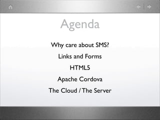 Agenda
Why care about SMS?
Links and Forms
HTML5
Apache Cordova
The Cloud / The Server

 