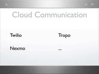 Cloud Communication
Twilio

Tropo

Nexmo

...

 
