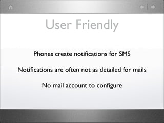 User Friendly
Phones create notiﬁcations for SMS
Notiﬁcations are often not as detailed for mails
No mail account to conﬁgure

 