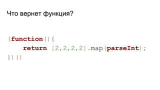 Что вернет функция?
(function(){
return [2,2,2,2].map(parseInt);
})()
 